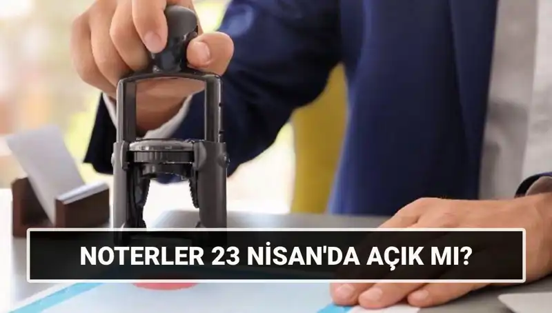 23 Nisan’da Noterler Açık mı? Tatil Programı ve Çalışma Saatleri