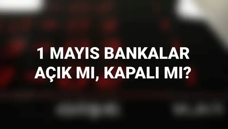 1 Mayıs İşçi Bayramı'nda Bankalar Açık mı? Bilmeniz Gerekenler